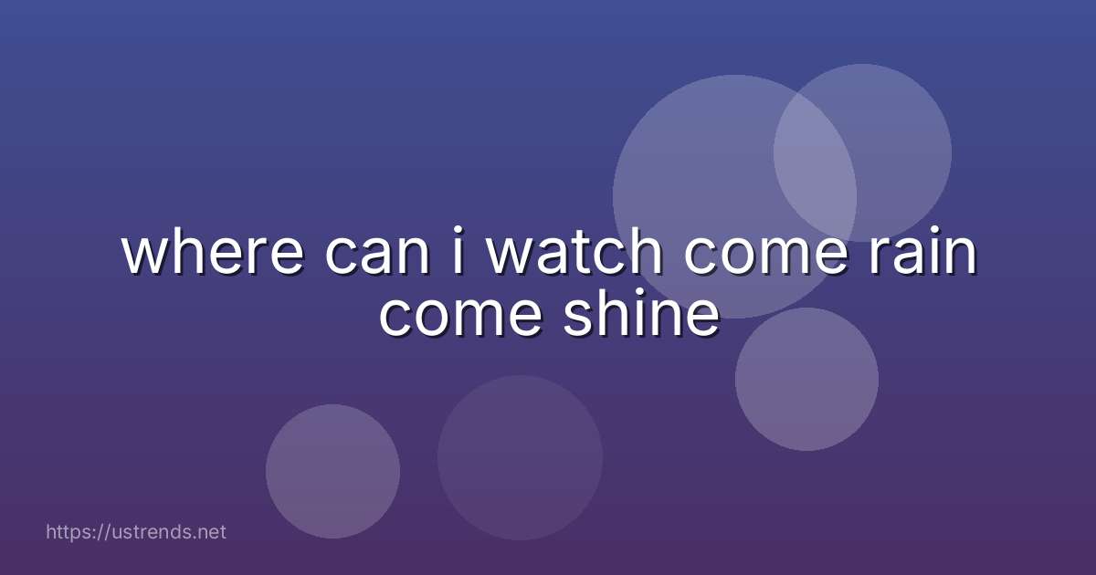 where can i watch come rain come shine
