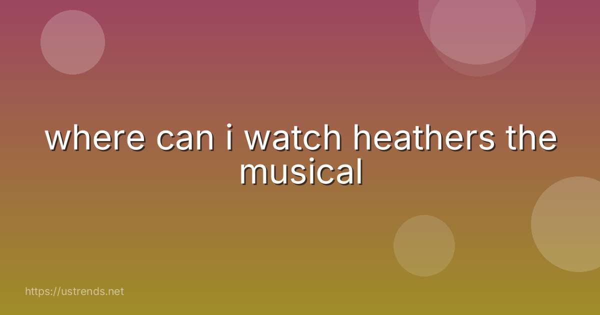where can i watch heathers the musical