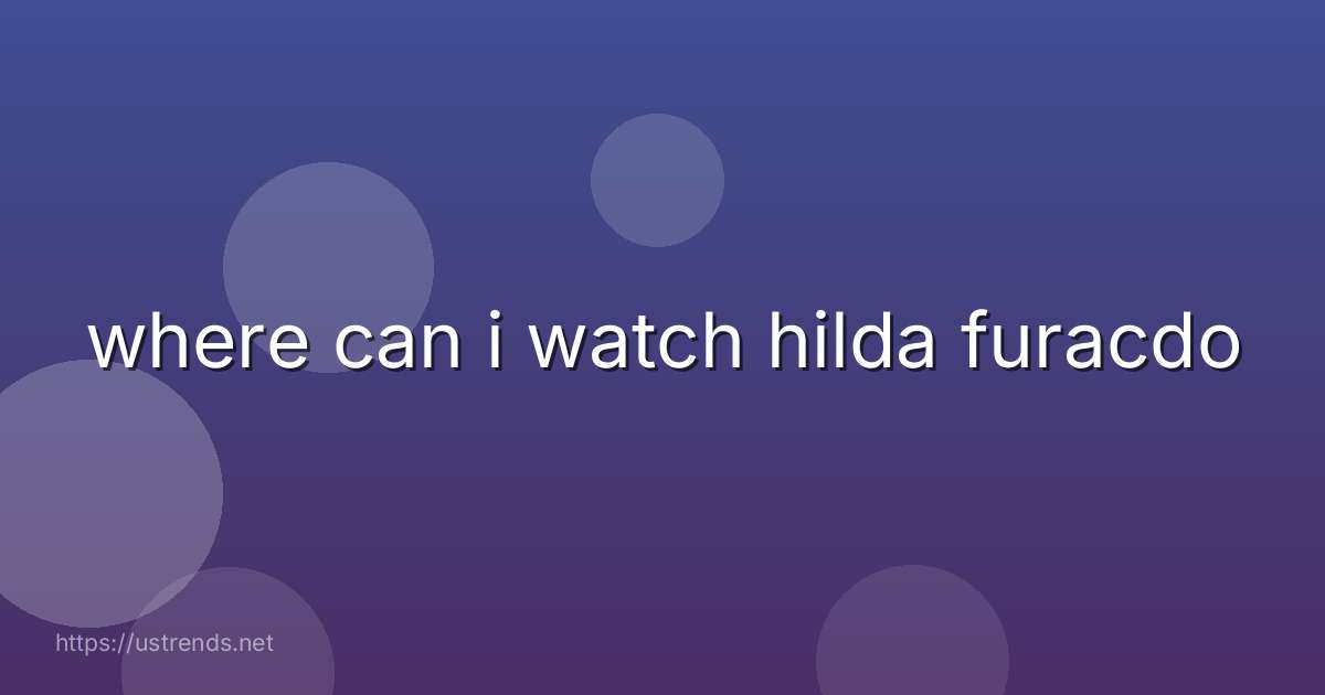 where can i watch hilda furacdo