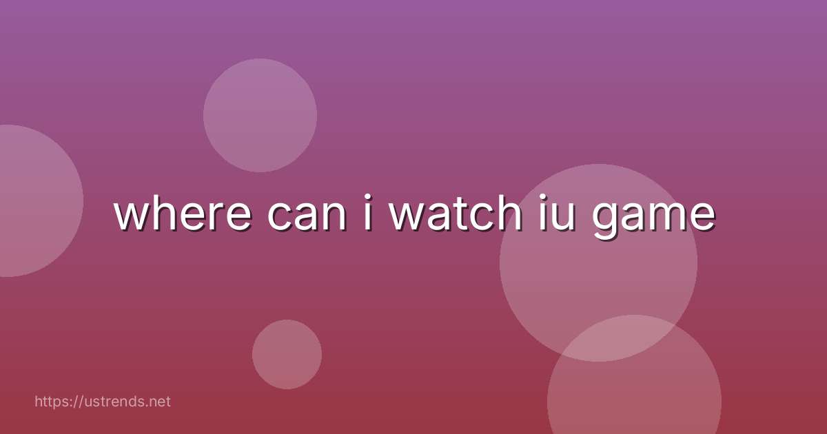 where can i watch iu game
