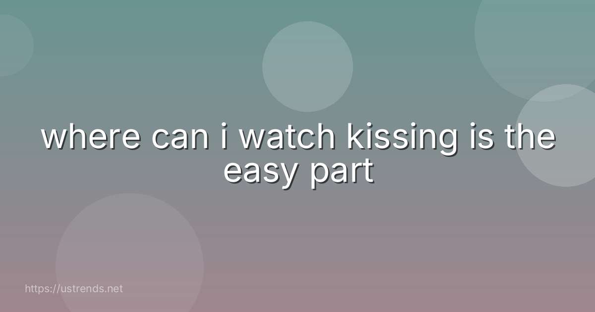 where can i watch kissing is the easy part