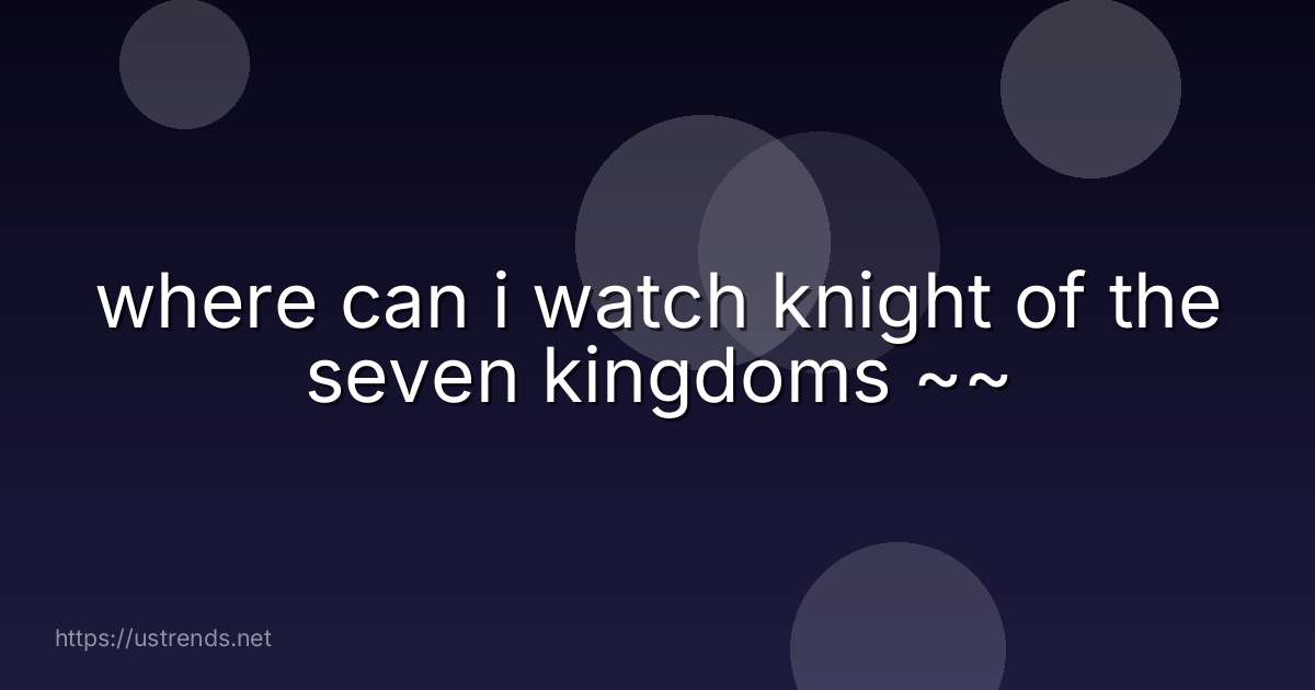 where can i watch knight of the seven kingdoms ~~