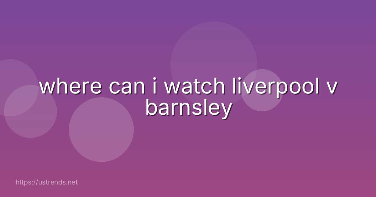 where can i watch liverpool v barnsley