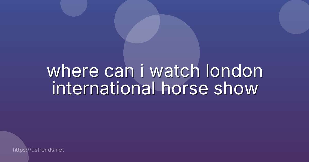 where can i watch london international horse show
