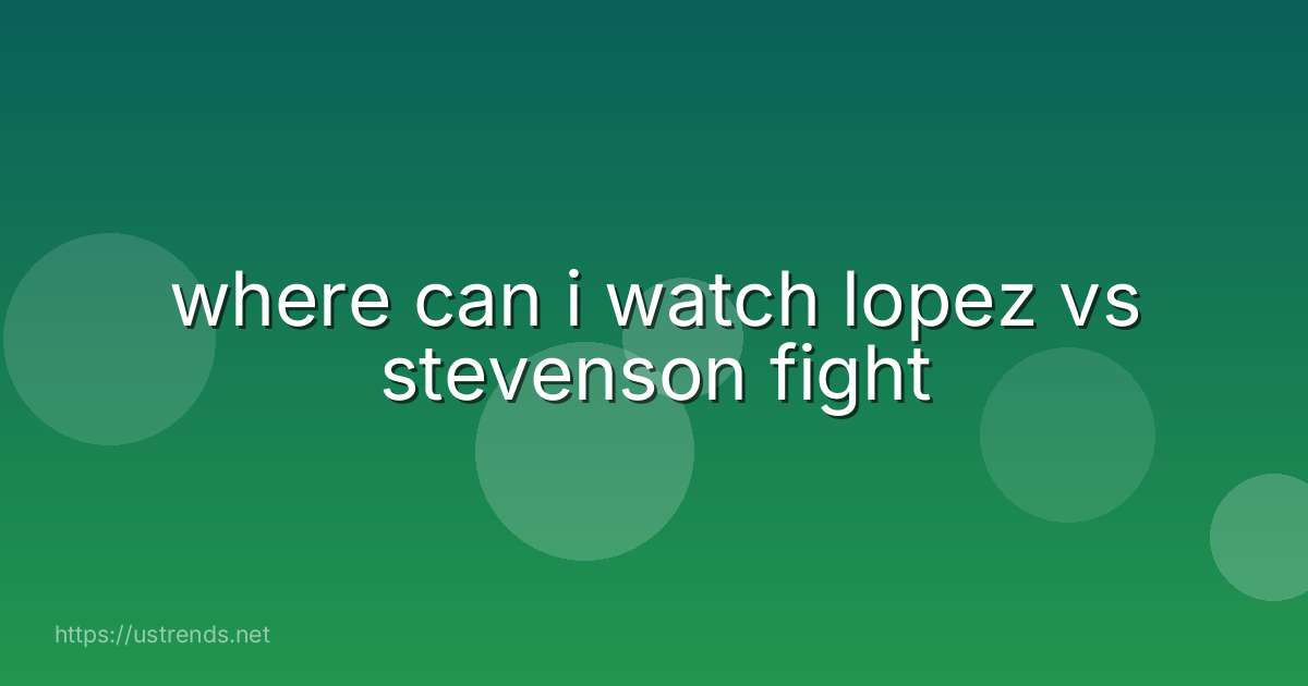 where can i watch lopez vs stevenson fight