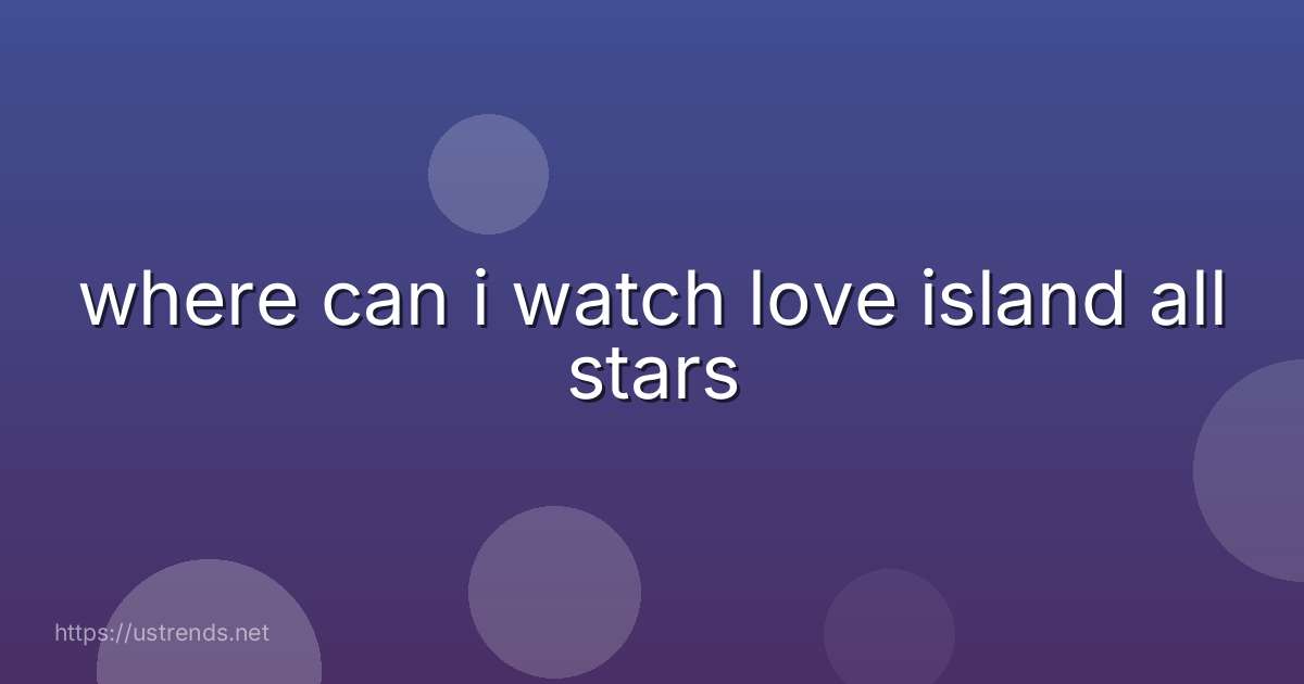 where can i watch love island all stars
