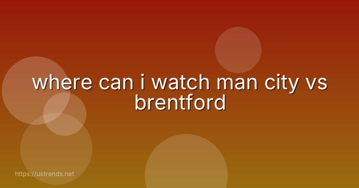 where can i watch man city vs brentford