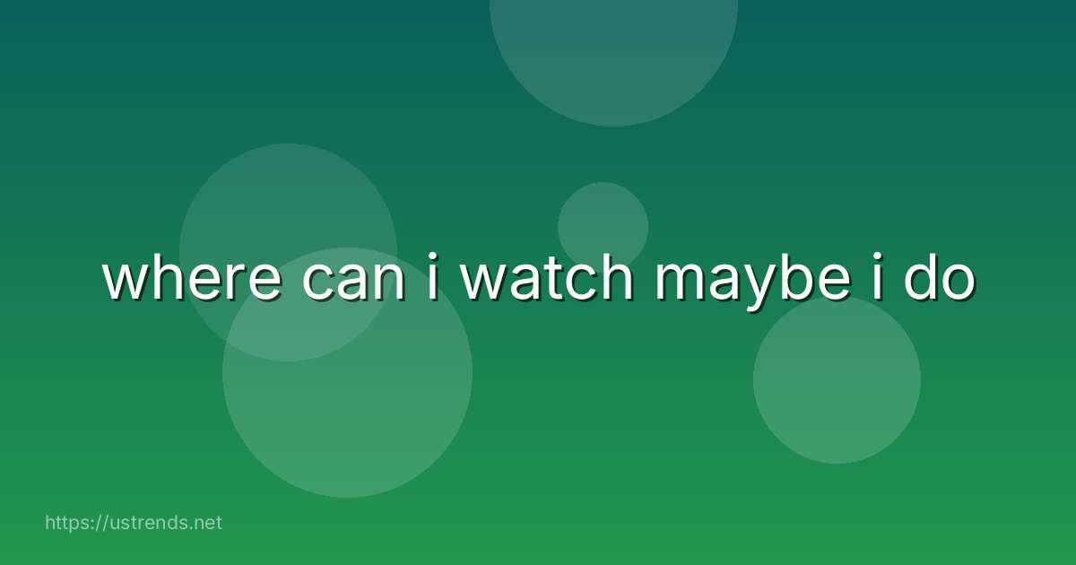 where can i watch maybe i do