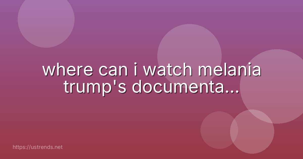 where can i watch melania trump's documenta...