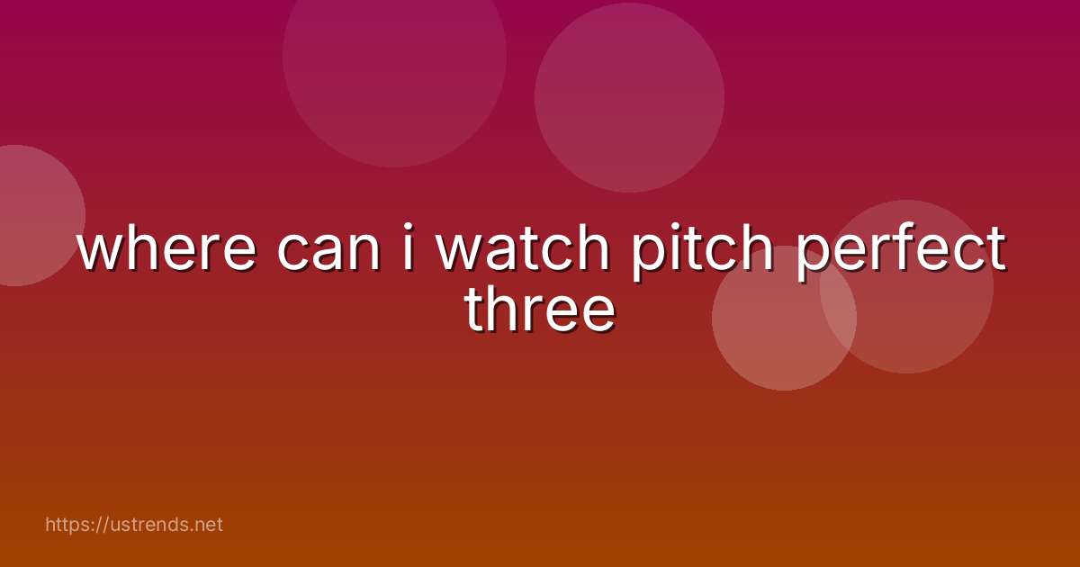 where can i watch pitch perfect three