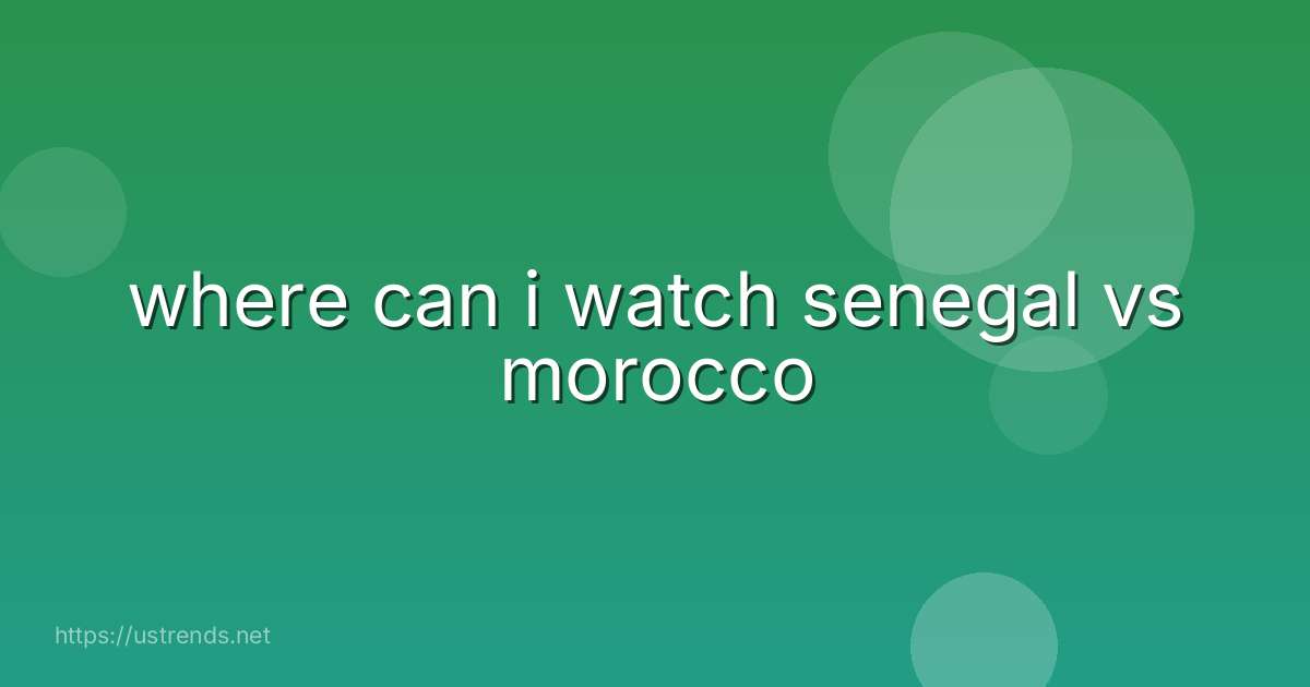where can i watch senegal vs morocco
