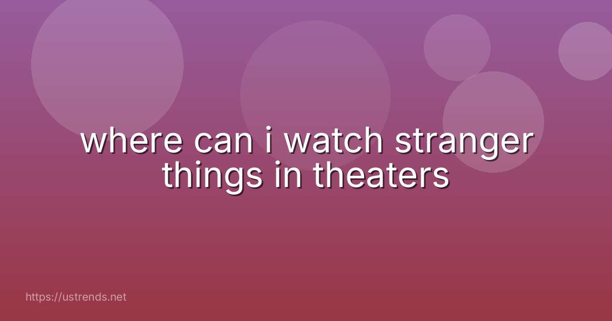 where can i watch stranger things in theaters