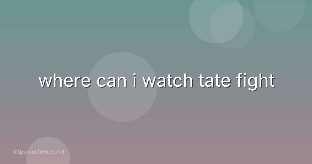 where can i watch tate fight