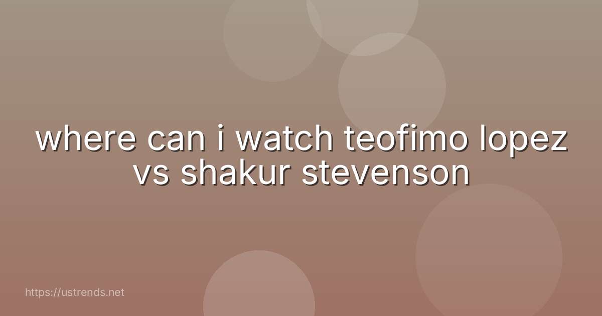 where can i watch teofimo lopez vs shakur stevenson