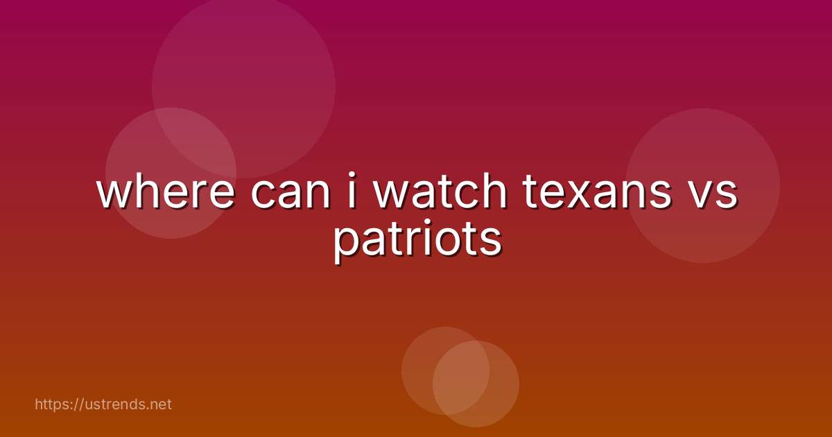 where can i watch texans vs patriots