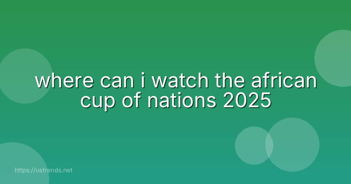 where can i watch the african cup of nations 2025
