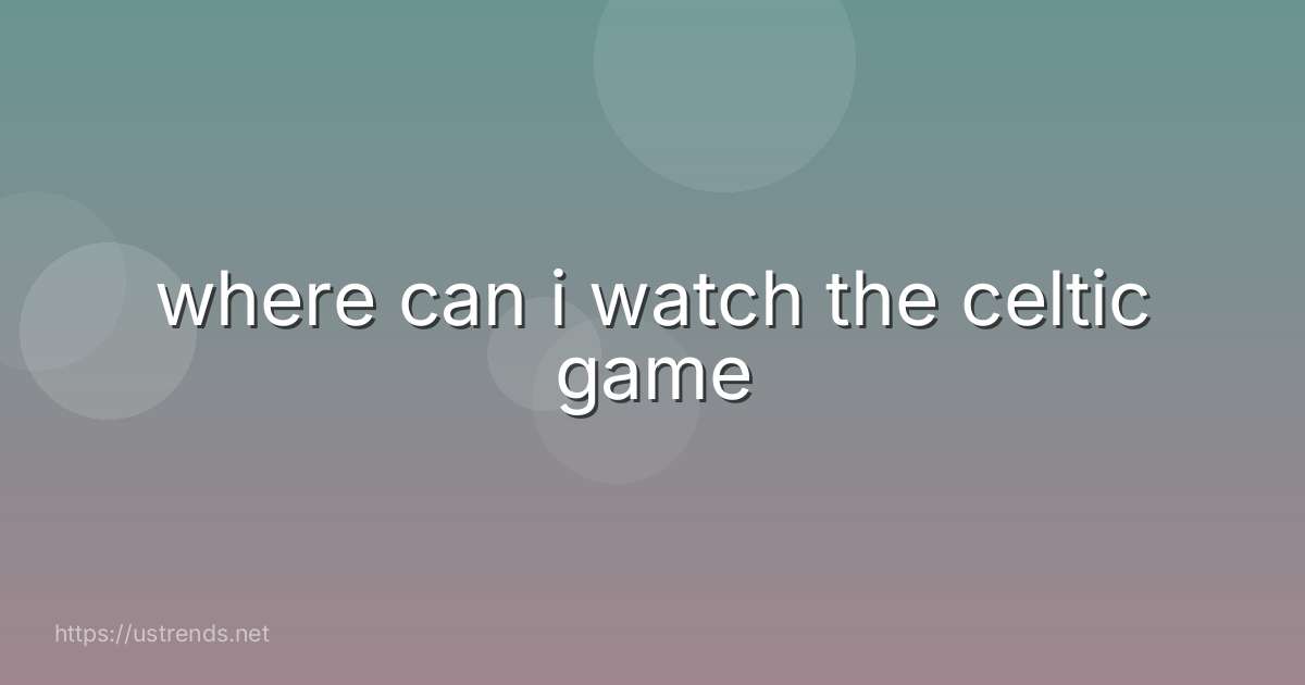 where can i watch the celtic game