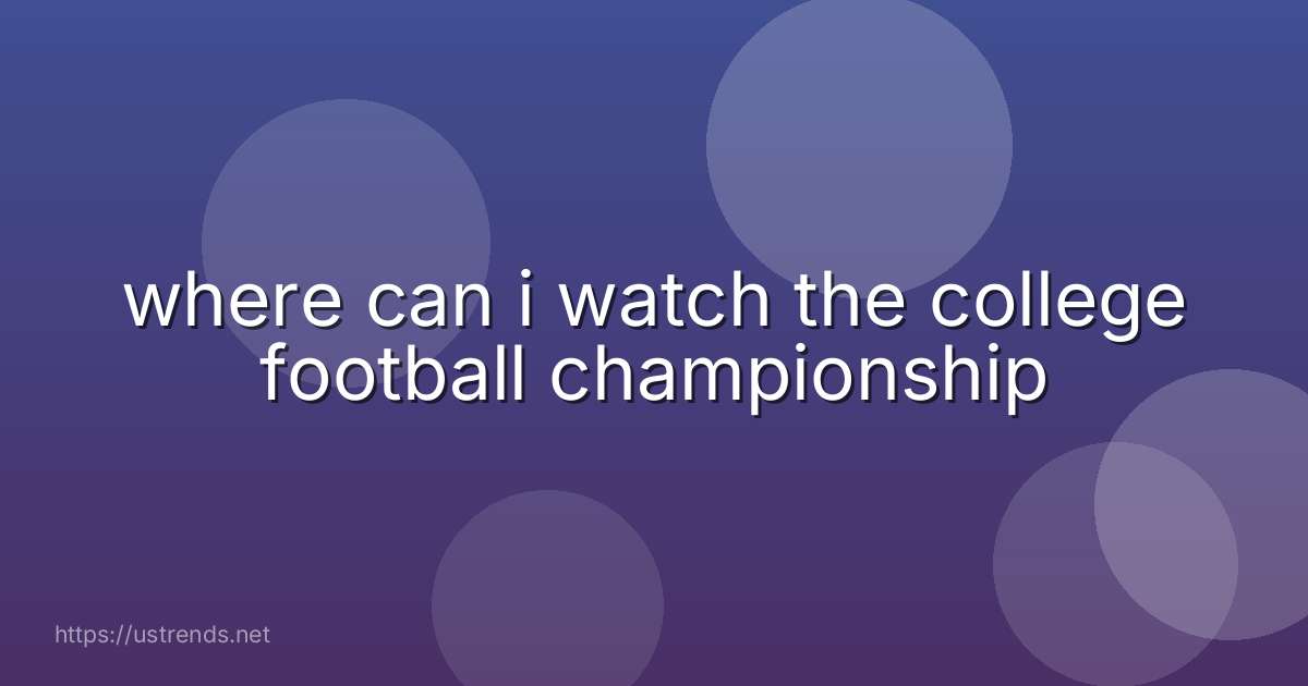 where can i watch the college football championship