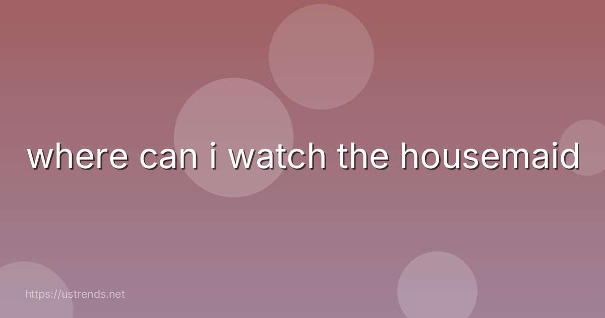 where can i watch the housemaid