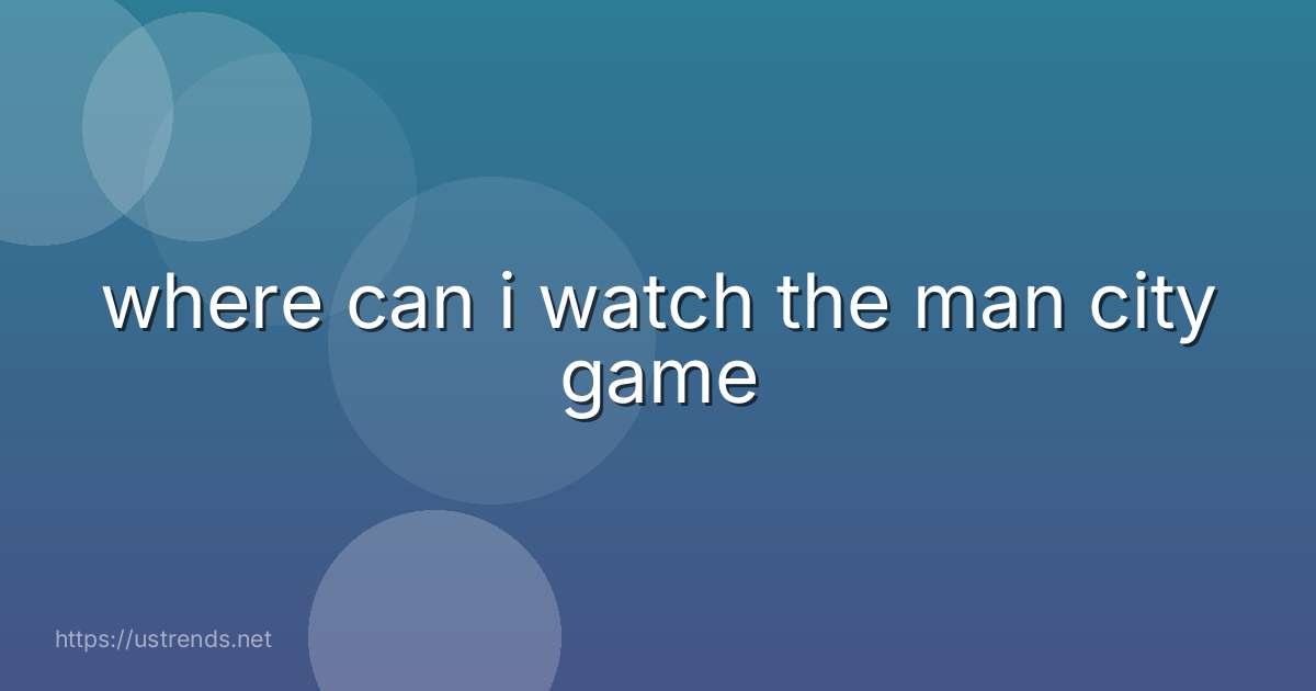 where can i watch the man city game