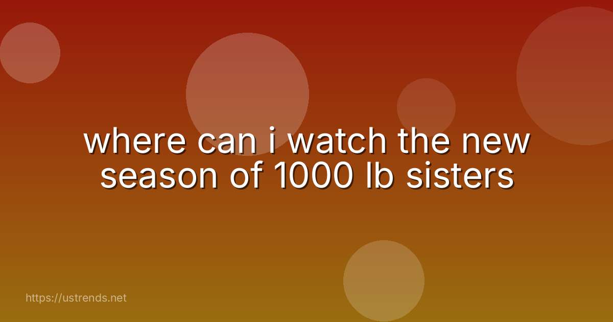 where can i watch the new season of 1000 lb sisters