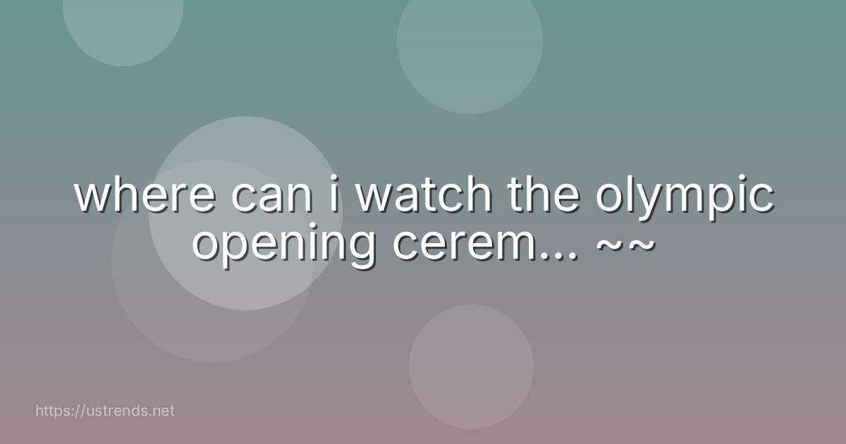 where can i watch the olympic opening cerem... ~~