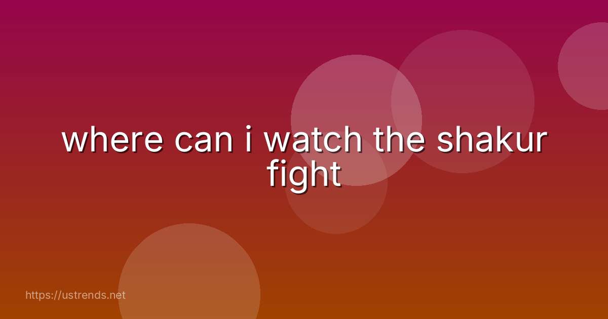 where can i watch the shakur fight