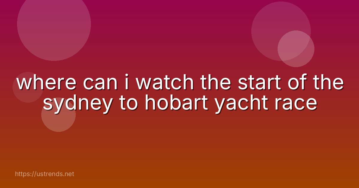 where can i watch the start of the sydney to hobart yacht race