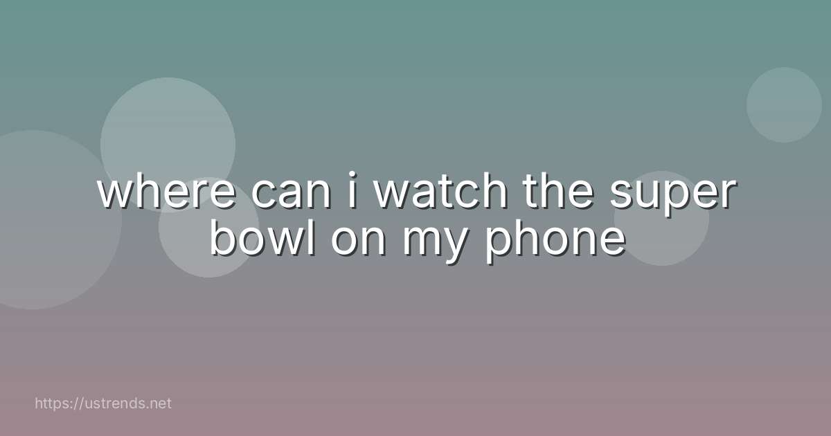 where can i watch the super bowl on my phone