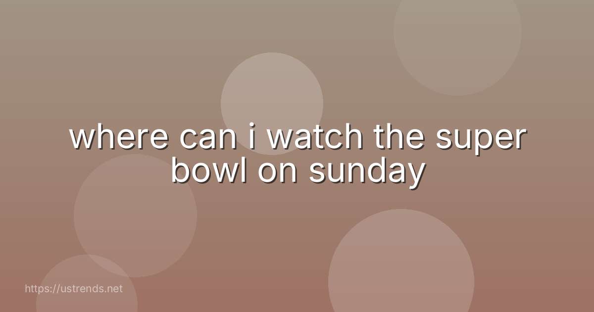where can i watch the super bowl on sunday