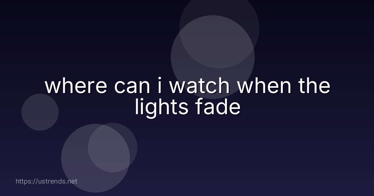 where can i watch when the lights fade