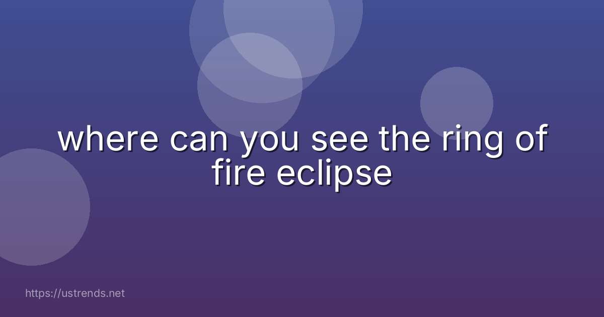 where can you see the ring of fire eclipse