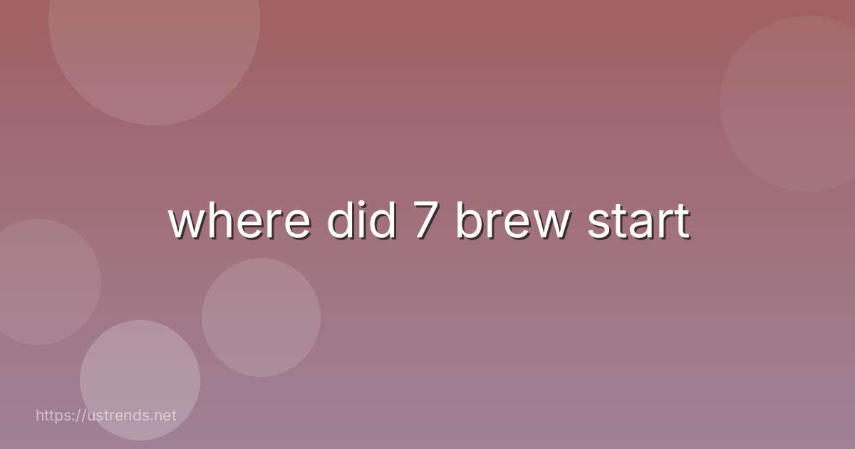 where did 7 brew start
