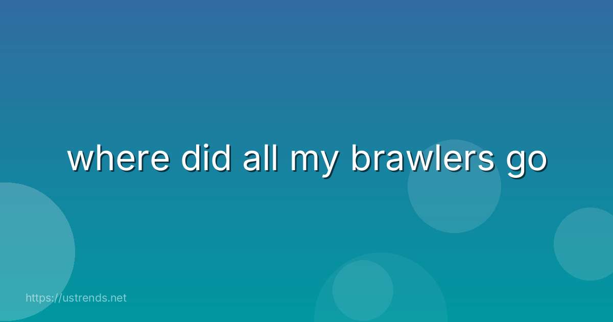 where did all my brawlers go