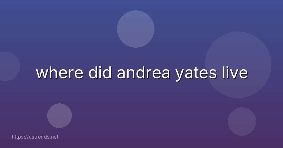 where did andrea yates live
