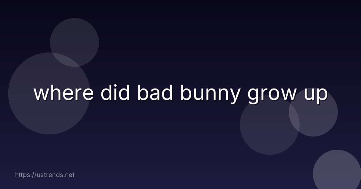 where did bad bunny grow up