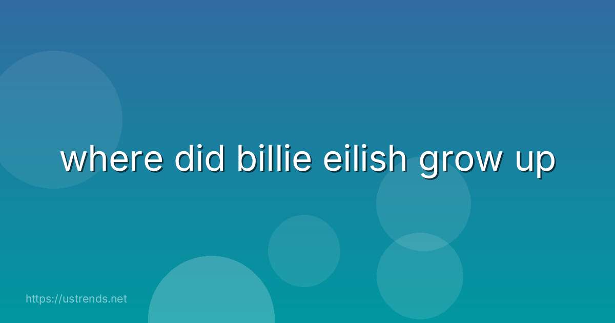 where did billie eilish grow up