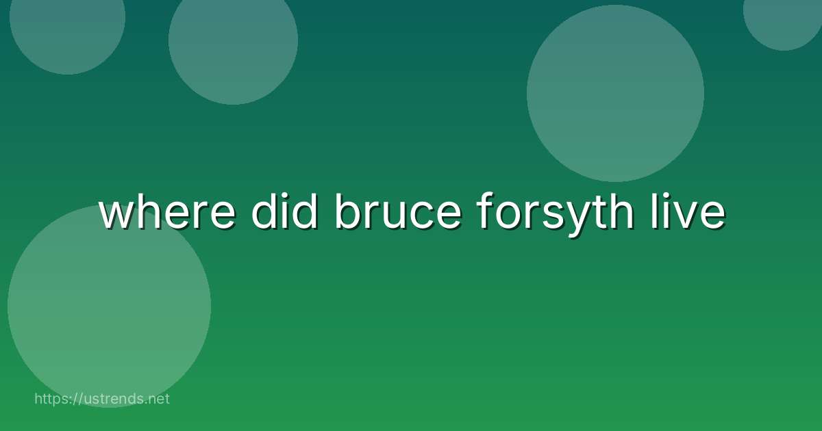 where did bruce forsyth live