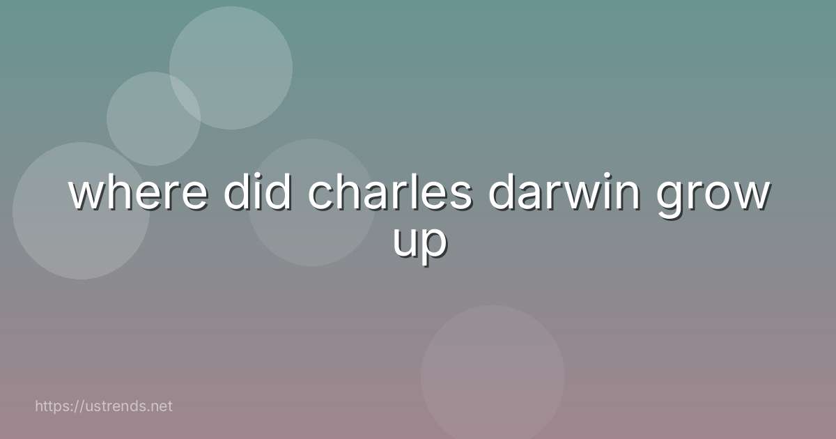where did charles darwin grow up