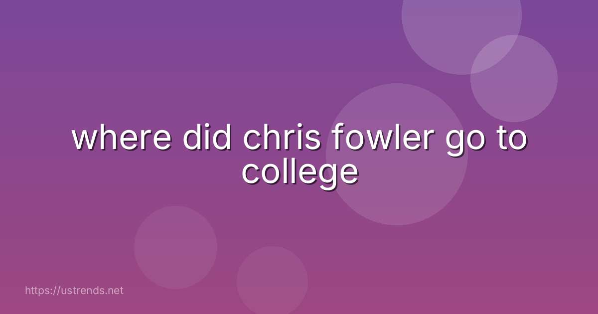 where did chris fowler go to college