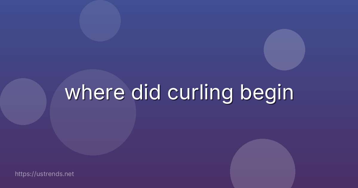 where did curling begin