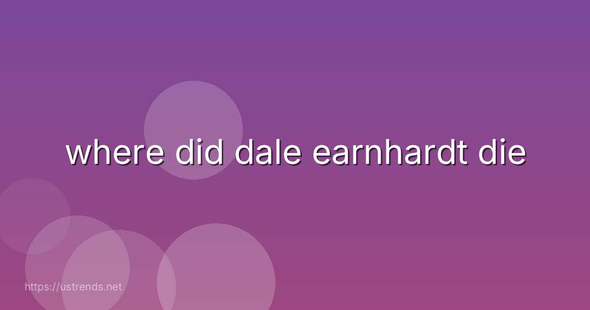 where did dale earnhardt die