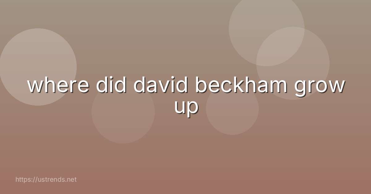 where did david beckham grow up