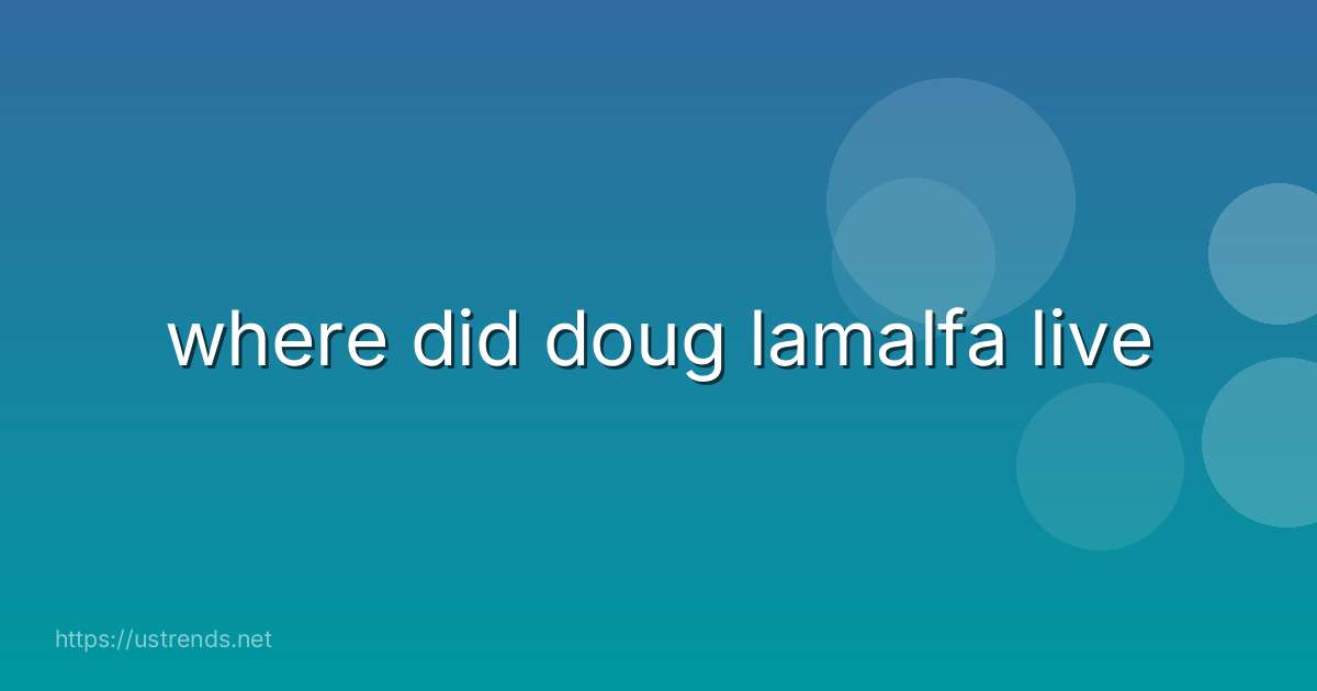 where did doug lamalfa live