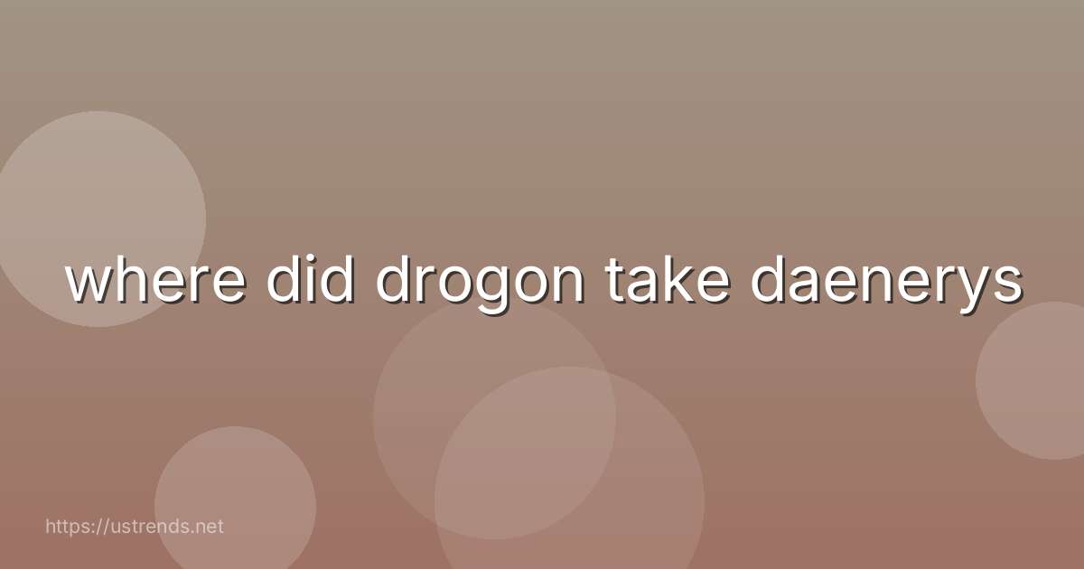 where did drogon take daenerys