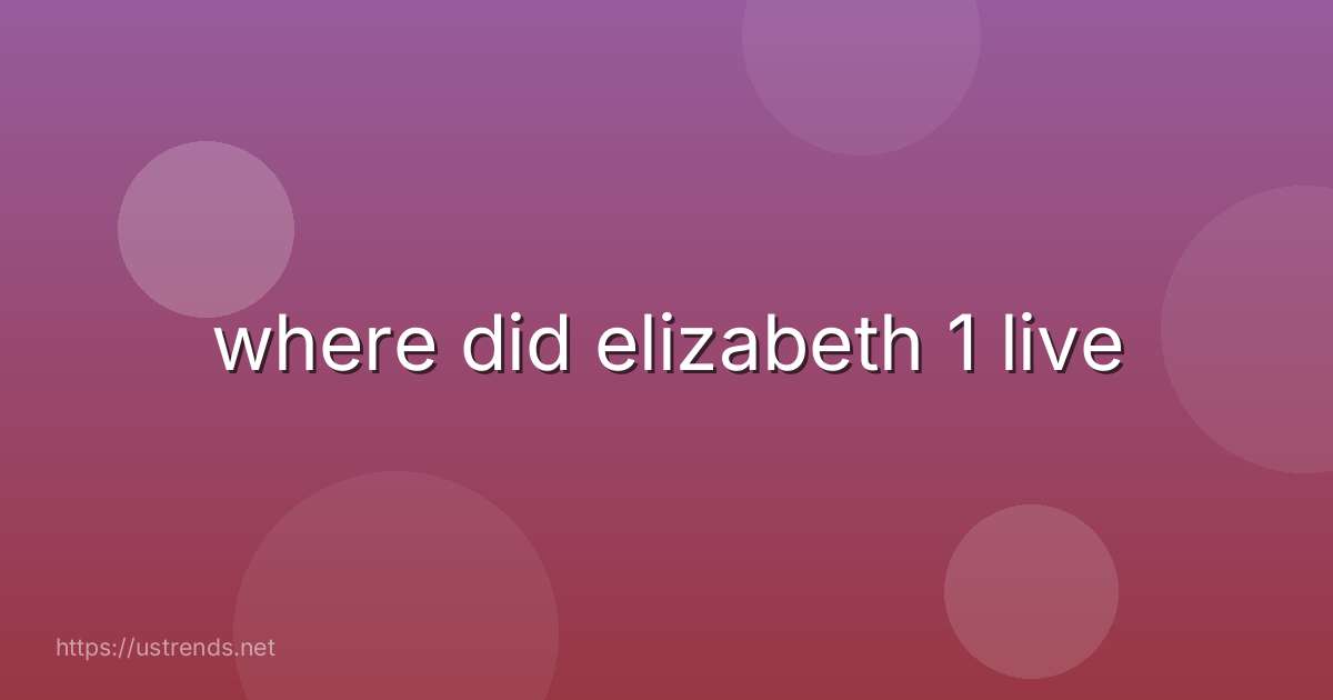 where did elizabeth 1 live