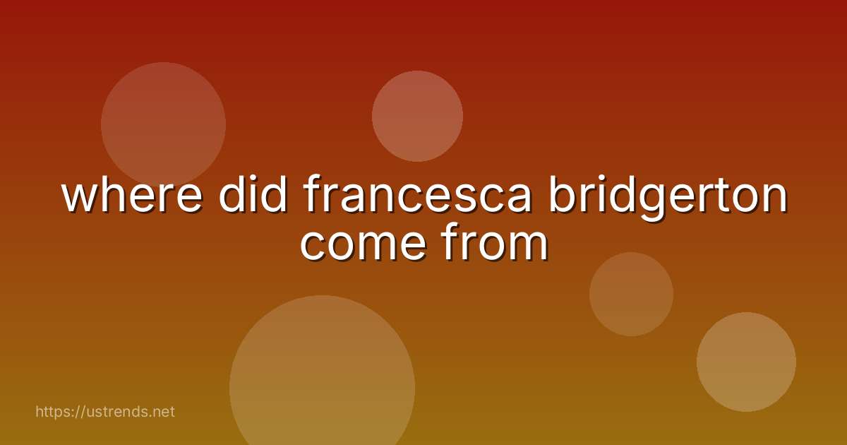 where did francesca bridgerton come from