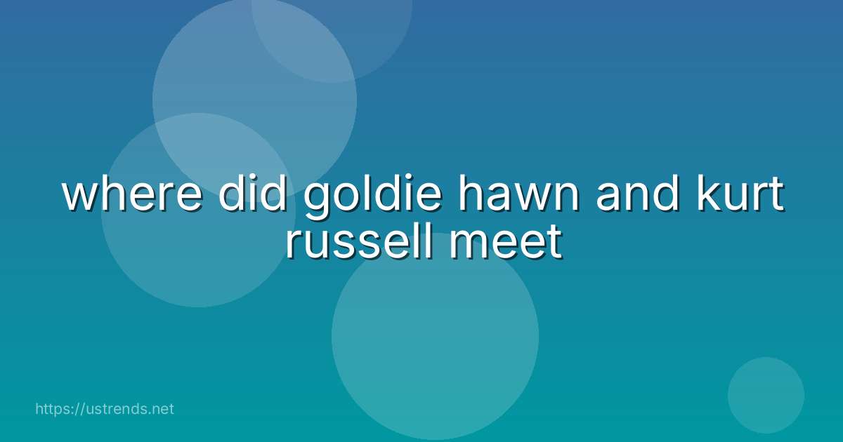 where did goldie hawn and kurt russell meet