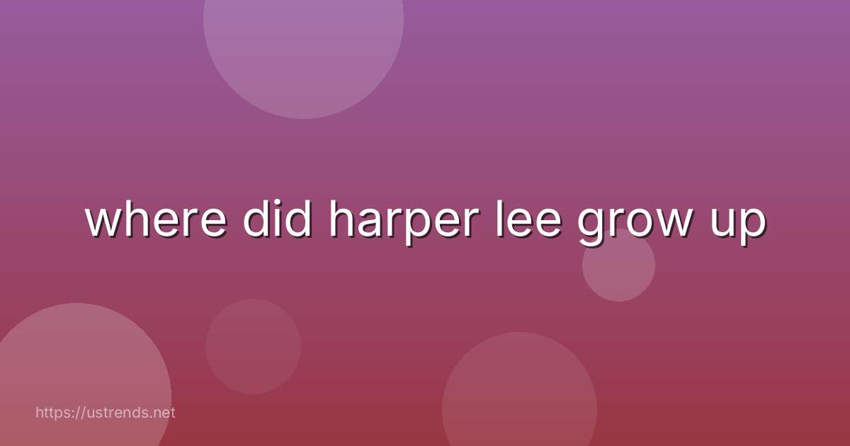 where did harper lee grow up