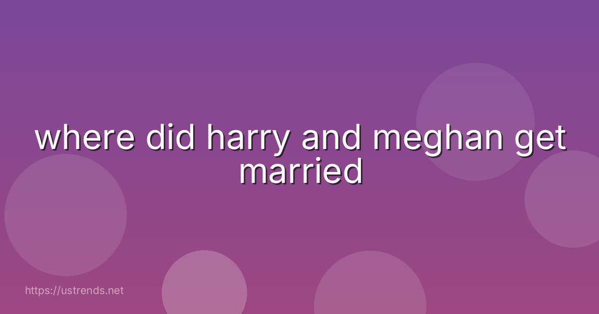 where did harry and meghan get married